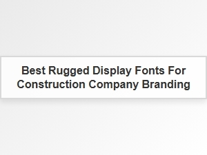 Best Rugged Display Fonts for Construction Branding