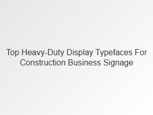 Top Heavy-Duty Display Typefaces for Construction Signage